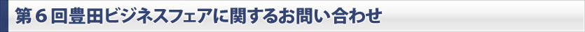 第４回豊田ビジネスフェアに関するお問い合わせ