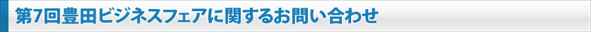 第４回豊田ビジネスフェアに関するお問い合わせ